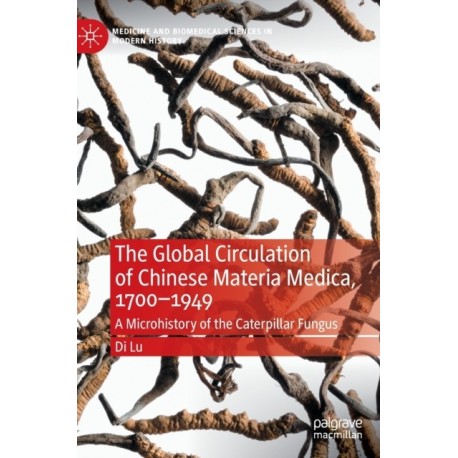 The Global Circulation of Chinese Materia Medica, 1700–1949: A Microhistory of the Caterpillar Fungus