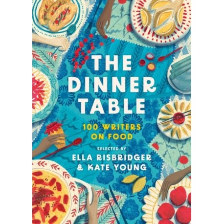 The Dinner Table: Over 100 Writers on Food