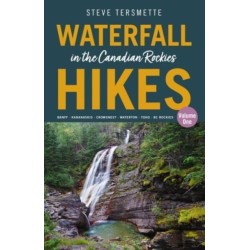Waterfall Hikes in the Canadian Rockies  Volume 1: Banff  Kananaskis  Crowsnest  Waterton  Yoho  BC Rockies