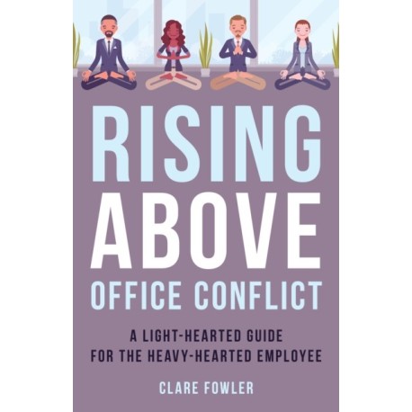 Rising Above Office Conflict: A Light-Hearted Guide for the Heavy-Hearted Employee