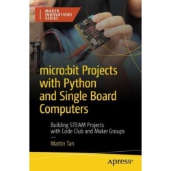 micro:bit Projects with Python and Single Board Computers: Building STEAM Projects with Code Club and Kids' Maker Groups