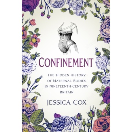 Confinement: The Hidden History of Maternal Bodies in Nineteenth-Century Britain