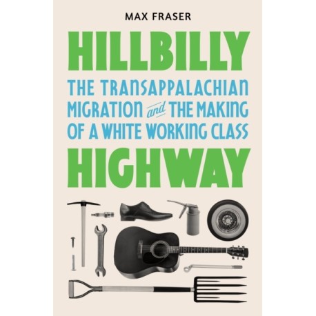 Hillbilly Highway: The Transappalachian Migration and the Making of a White Working Class