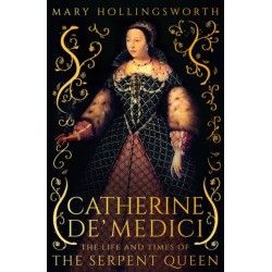 The Catherine de' Medici: The Life and Times of the Serpent Queen