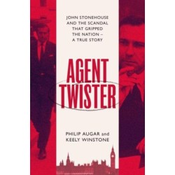 Agent Twister: John Stonehouse and the Scandal that Gripped the Nation
