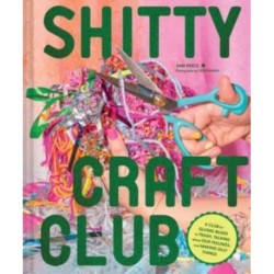 Shitty Craft Club: A Club for Gluing Beads to Trash, Talking about Our Feelings, and Making Silly Stuff