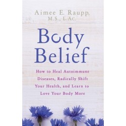 Body Belief: How to Heal Autoimmune Diseases, Radically Shift Your Health, and Learn to Love Your Body More