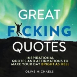 Great F*cking Quotes: Inspirational Quotes and Affirmations to Make Your Day Bright as Hell