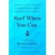 Surf When You Can: Lessons in Life, Loyalty, and Leadership from a Maverick Navy Captain