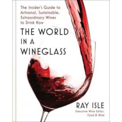 The World in a Wineglass: The Insider's Guide to Artisanal, Sustainable, Extraordinary Wines to Drink Now