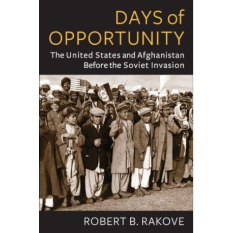 Days of Opportunity: The United States and Afghanistan Before the Soviet Invasion