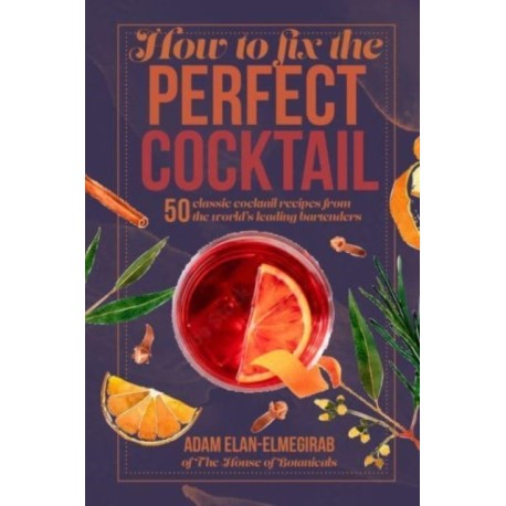 How to Fix the Perfect Cocktail: 50 Classic Cocktail Recipes from the World's Leading Bartenders
