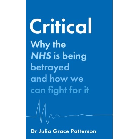 Critical: Why the NHS is Being Betrayed and How We Can Fight for it