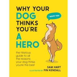 Why Your Dog Thinks You're a Hero: The Hilarious Guide to All the Reasons Your Dog Thinks You're the Best