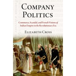 Company Politics: Commerce, Scandal, and French Visions of Indian Empire in the Revolutionary Era