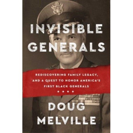 Invisible Generals: Rediscovering Family Legacy, and a Quest to Honor America's First Black Generals