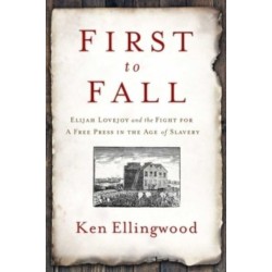 First to Fall: Elijah Lovejoy and the Fight for a Free Press in the Age of Slavery