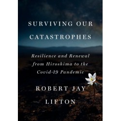 Surviving Our Catastrophes: Resilience and Renewal from Hiroshima to the COVID-19 Pandemic