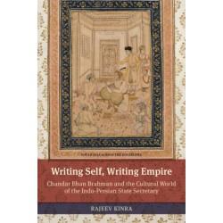 Writing Self, Writing Empire: Chandar Bhan Brahman and the Cultural World of the Indo-Persian State Secretary