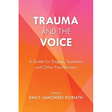 Trauma and the Voice: A Guide for Singers, Teachers, and Other Practitioners