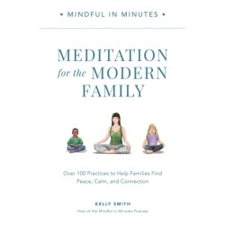 Mindful in Minutes: Meditation for the Modern Family: Over 100 Practices to Help Families Find Peace, Calm, and Connection