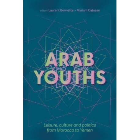 Arab Youths: Leisure, Culture and Politics from Morocco to Yemen