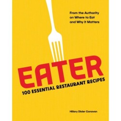 Eater: 100 Essential Restaurant Recipes from the Authority on Where to Eat and Why It Matters
