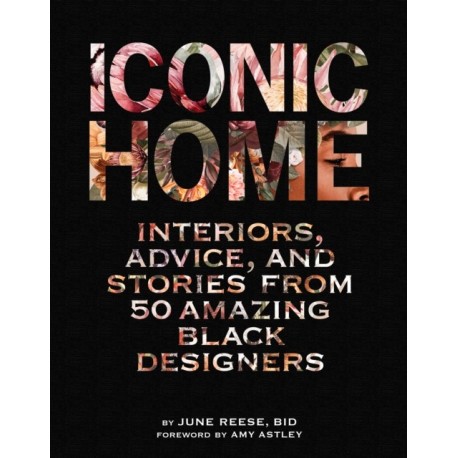 Iconic Home: Interiors, Advice, and Stories from 50 Amazing Black Designers