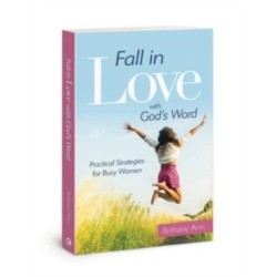 Fall in Love with God's Word: Practical Strategies for Busy Women