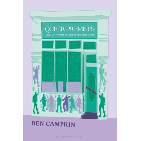 Queer Premises: LGBTQ+ Venues in London Since the 1980s