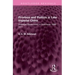 Province and Politics in Late Imperial China: Viceregal Government in Szechwan 1898-1911