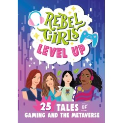 Rebel Girls Level Up: 25 Tales of Gaming and the Metaverse: 25 Tales of Gaming and the Metaverse
