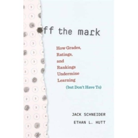 Off the Mark: How Grades, Ratings, and Rankings Undermine Learning (but Don’t Have To)