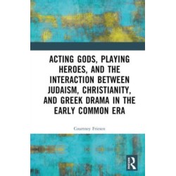 Acting Gods, Playing Heroes, and the Interaction between Judaism, Christianity, and Greek Drama in the Early Common Era