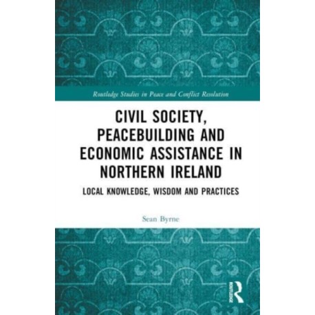 Civil Society, Peacebuilding, and Economic Assistance in Northern Ireland: Local Knowledge, Wisdom, and Practices