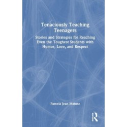 Tenaciously Teaching Teenagers: Stories and Strategies for Reaching Even the Toughest Students with Humor, Love, and Respect