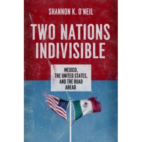 Two Nations Indivisible: Mexico, the United States, and the Road Ahead