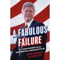 A Fabulous Failure: The Clinton Presidency and the Transformation of American Capitalism