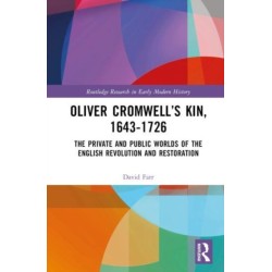 Oliver Cromwell’s Kin, 1643-1726: The Private and Public Worlds of the English Revolution and Restoration