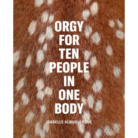 Isabelle Albuquerque: Orgy for Ten People in One Body