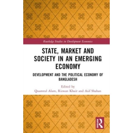 State, Market and Society in an Emerging Economy: Development and the Political Economy of Bangladesh