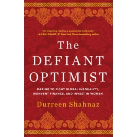 The Defiant Optimist: Daring to Fight Global Inequality, Reinvent Finance, and Invest in Women