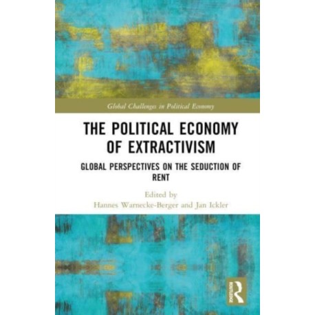 The Political Economy of Extractivism: Global Perspectives on the Seduction of Rent