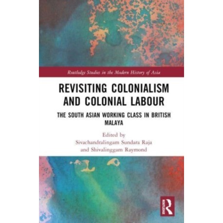 Revisiting Colonialism and Colonial Labour: The South Asian Working Class in British Malaya