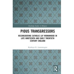 Reconsidering Catholic Lay Womanhood: Pious Transgressors in Late Nineteenth and Early Twentieth Century England