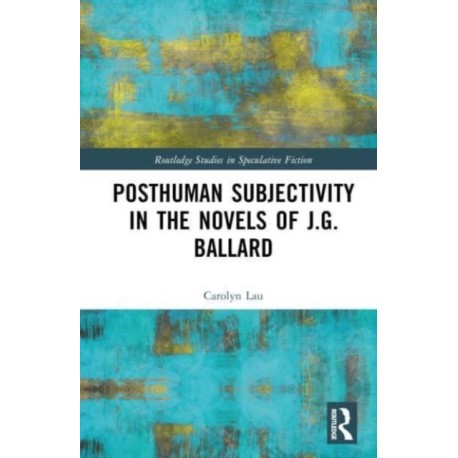 Posthuman Subjectivity in the Novels of J.G. Ballard