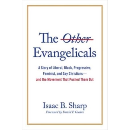 The Other Evangelicals: A Story of Liberal, Black, Progressive, Feminist, and Gay Christians--And the Movement That Pushed Them Out