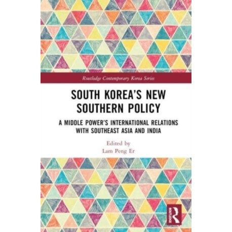 South Korea’s New Southern Policy: A Middle Power’s International Relations with Southeast Asia and India