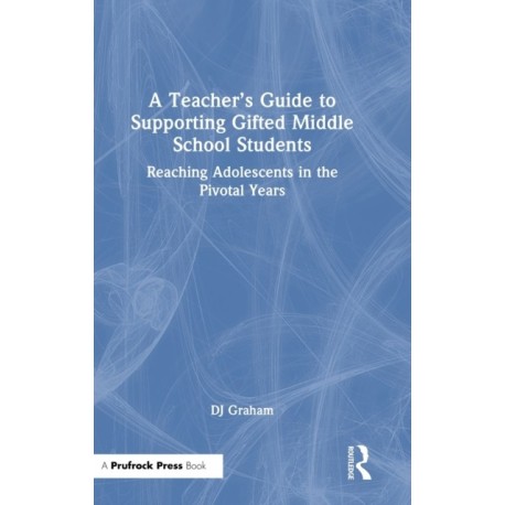 A Teacher’s Guide to Supporting Gifted Middle School Students: Reaching Adolescents in the Pivotal Years