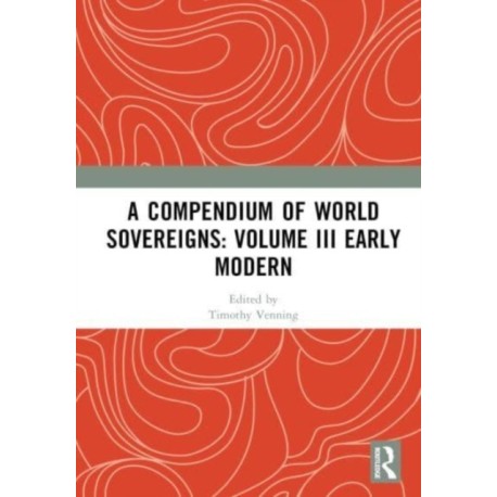 A Compendium of World Sovereigns: Volume III Early Modern